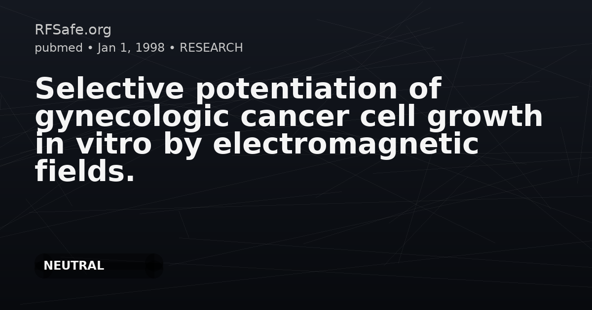 Selective potentiation of gynecologic cancer cell growth in vitro by electromagnetic fields.