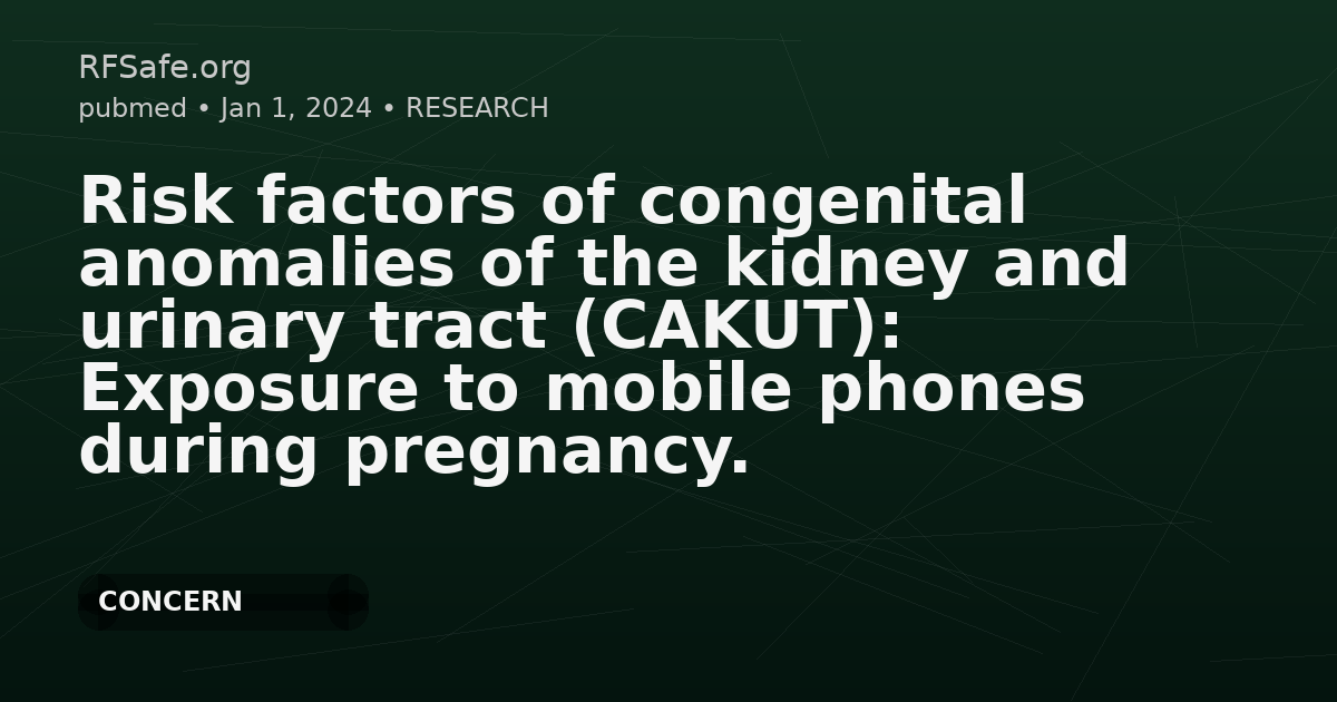 Risk factors of congenital anomalies of the kidney and urinary tract (CAKUT): Exposure to mobile phones during pregnancy.